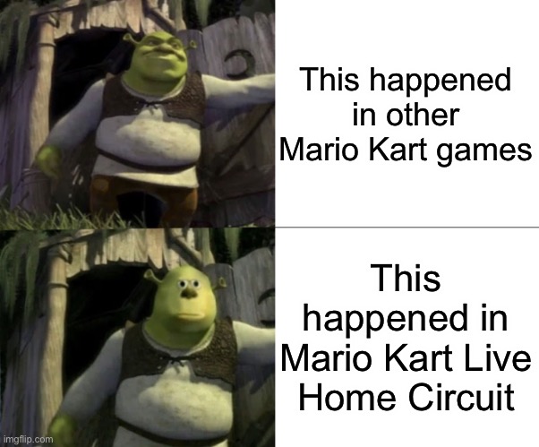 Shocked Shrek Face Swap | This happened in other Mario Kart games This happened in Mario Kart Live Home Circuit | image tagged in shocked shrek face swap | made w/ Imgflip meme maker