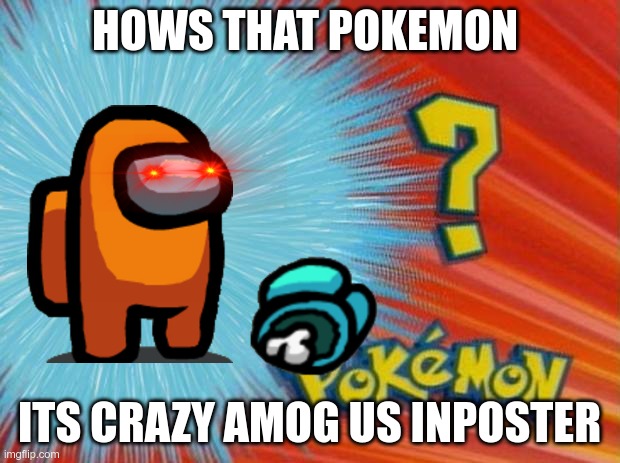 who is that pokemon | HOWS THAT POKEMON; ITS CRAZY AMOG US INPOSTER | image tagged in who is that pokemon | made w/ Imgflip meme maker