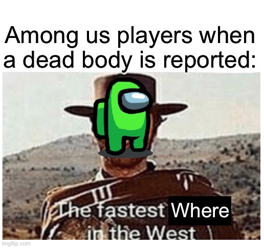 Fastest where in the west | Among us players when a dead body is reported:; Where | image tagged in blank white template,fastest where,among us | made w/ Imgflip meme maker
