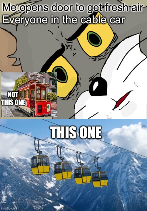 Hehe 2.0 | Me:opens door to get fresh air; Everyone in the cable car; NOT THIS ONE; THIS ONE | image tagged in memes,unsettled tom | made w/ Imgflip meme maker