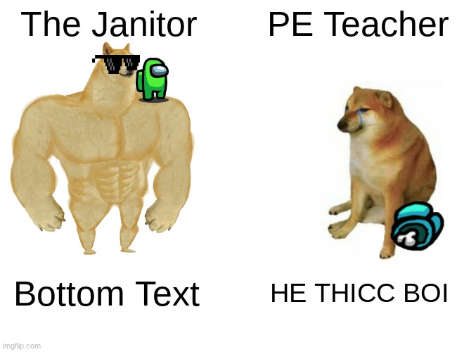 Buff Doge vs. Cheems | The Janitor; PE Teacher; Bottom Text; HE THICC BOI | image tagged in memes,buff doge vs cheems | made w/ Imgflip meme maker