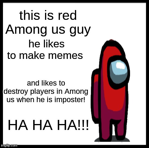 HA HA | this is red Among us guy; he likes to make memes; and likes to destroy players in Among us when he is imposter! HA HA HA!!! | image tagged in memes,be like bill | made w/ Imgflip meme maker