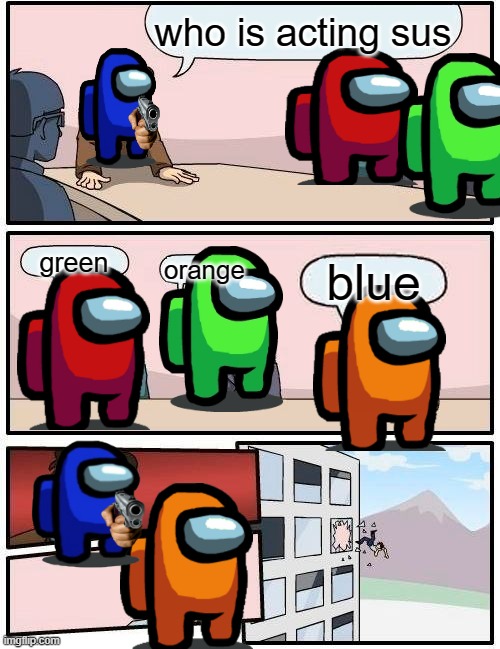 hahaha | who is acting sus; green; orange; blue | image tagged in memes,boardroom meeting suggestion | made w/ Imgflip meme maker