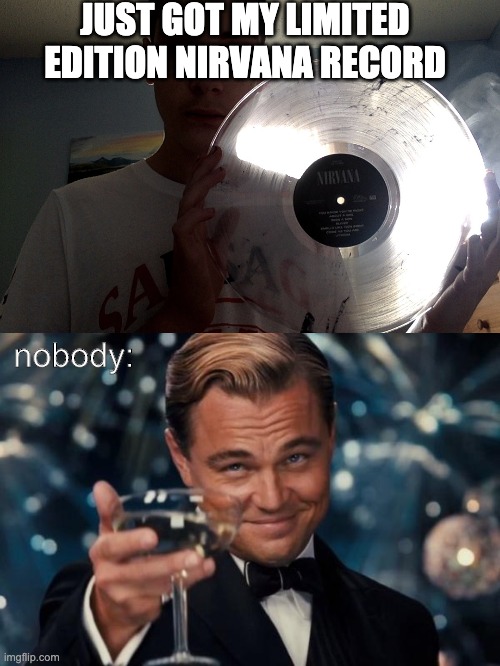 It really is limited edition | JUST GOT MY LIMITED EDITION NIRVANA RECORD; nobody: | image tagged in memes,leonardo dicaprio cheers,nirvana | made w/ Imgflip meme maker