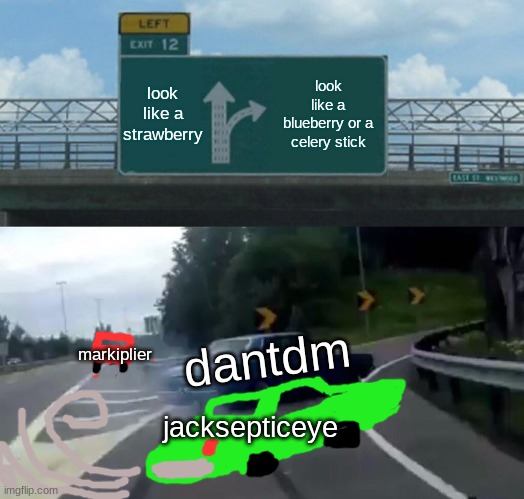 Left Exit 12 Off Ramp Meme | look like a strawberry; look like a blueberry or a celery stick; dantdm; markiplier; jacksepticeye | image tagged in memes,left exit 12 off ramp | made w/ Imgflip meme maker