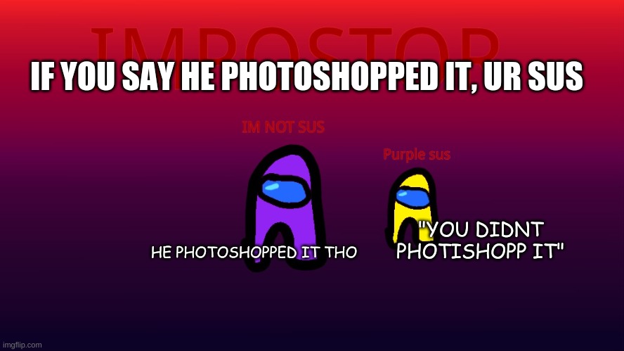 IM NOT SUS! purple sus | "YOU DIDNT PHOTISHOPP IT" HE PHOTOSHOPPED IT THO IF YOU SAY HE PHOTOSHOPPED IT, UR SUS | image tagged in im not sus purple sus | made w/ Imgflip meme maker
