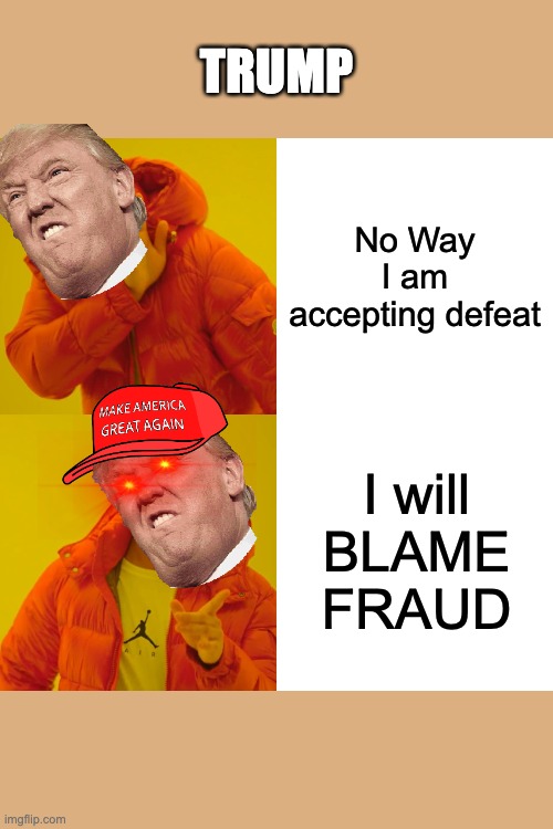 Drake Hotline Bling | TRUMP; No Way I am accepting defeat; I will BLAME FRAUD | image tagged in memes,drake hotline bling | made w/ Imgflip meme maker