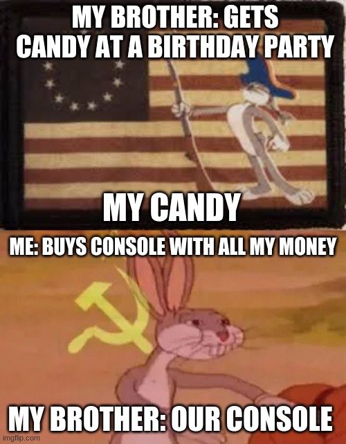 MY BROTHER: GETS CANDY AT A BIRTHDAY PARTY; MY CANDY; ME: BUYS CONSOLE WITH ALL MY MONEY; MY BROTHER: OUR CONSOLE | image tagged in bugs bunny communist | made w/ Imgflip meme maker