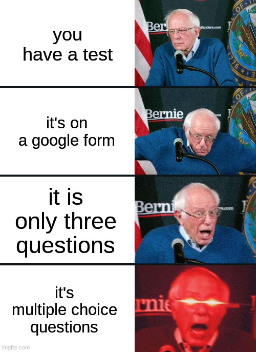 AW IT FEELS GOOD | you have a test; it's on a google form; it is only three questions; it's multiple choice questions | image tagged in bernie sanders reaction nuked | made w/ Imgflip meme maker
