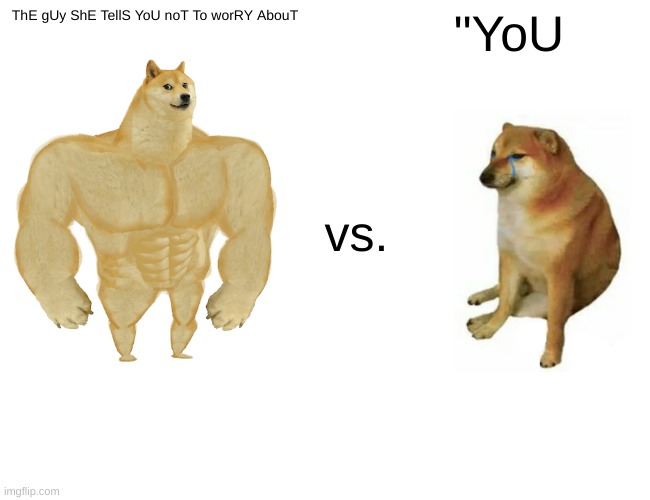 Buff Doge vs. Cheems | ThE gUy ShE TellS YoU noT To worRY AbouT; "YoU; vs. | image tagged in memes,buff doge vs cheems | made w/ Imgflip meme maker