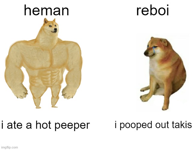 Buff Doge vs. Cheems Meme | heman; reboi; i ate a hot peeper; i pooped out takis | image tagged in memes,buff doge vs cheems | made w/ Imgflip meme maker