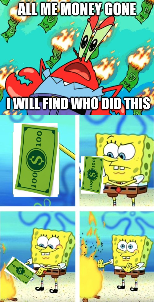 Money | ALL ME MONEY GONE; I WILL FIND WHO DID THIS | image tagged in spending all me money,spongebob burning paper | made w/ Imgflip meme maker