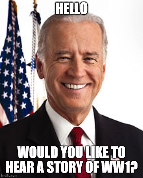 Joe Biden | HELLO; WOULD YOU LIKE TO HEAR A STORY OF WW1? | image tagged in memes,joe biden | made w/ Imgflip meme maker