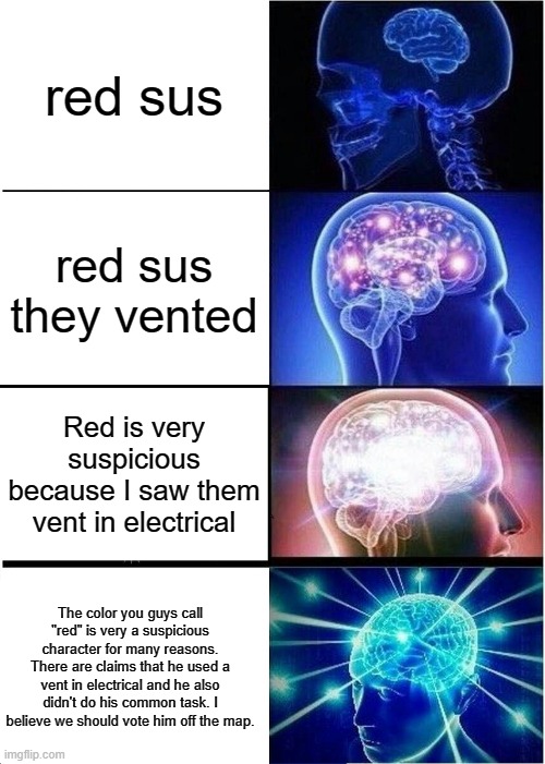 Everyone chooses the first or second lol | red sus; red sus they vented; Red is very suspicious because I saw them vent in electrical; The color you guys call "red" is very a suspicious character for many reasons. There are claims that he used a vent in electrical and he also didn't do his common task. I believe we should vote him off the map. | image tagged in memes,expanding brain | made w/ Imgflip meme maker