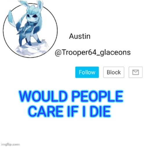 Glaceon announcement | WOULD PEOPLE CARE IF I DIE | image tagged in glaceon announcement | made w/ Imgflip meme maker