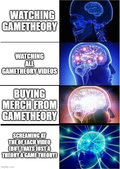 yes | WATCHING GAMETHEORY; WATCHING ALL GAMETHEORY VIDEOS; BUYING MERCH FROM GAMETHEORY; SCREAMING AT THE OF EACH VIDEO (BUT THATS JUST A THEORY A GAME THEORY) | image tagged in memes,expanding brain | made w/ Imgflip meme maker