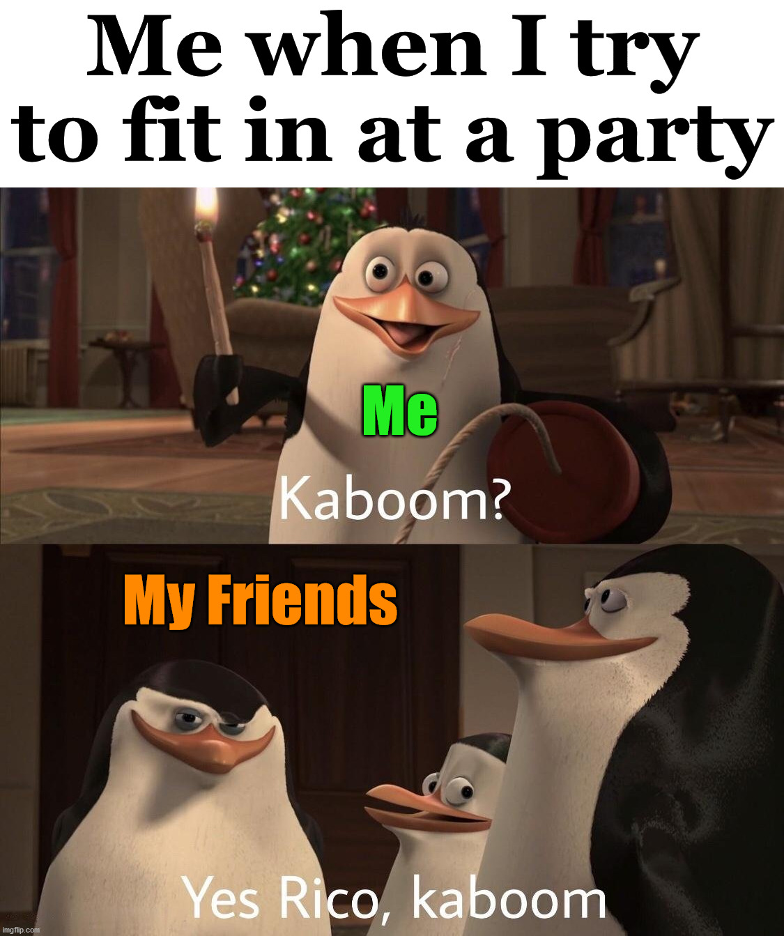 They like it when I go off at a party. |  Me when I try to fit in at a party; Me; My Friends | image tagged in kaboom yes rico kaboom,party time,friends | made w/ Imgflip meme maker