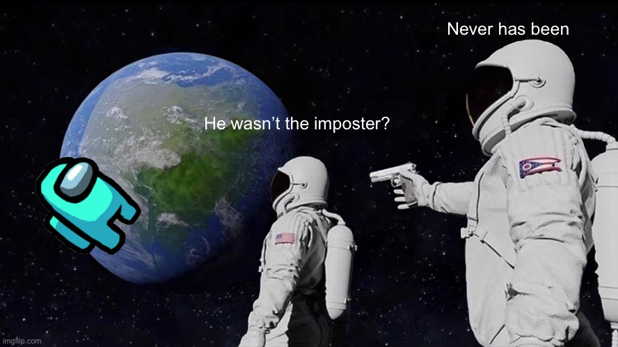 Among us People when they thought someone was the imposter | Never has been; He wasn’t the imposter? | image tagged in memes,always has been | made w/ Imgflip meme maker