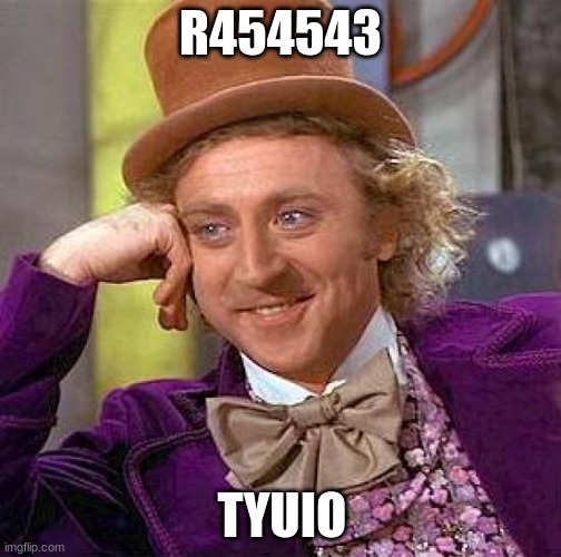 Creepy Condescending Wonka | TYUIO; R454543 | image tagged in memes,creepy condescending wonka | made w/ Imgflip meme maker