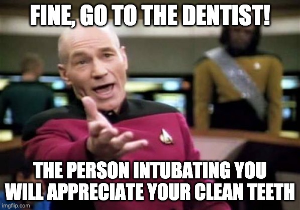Picard Wtf Meme | FINE, GO TO THE DENTIST! THE PERSON INTUBATING YOU WILL APPRECIATE YOUR CLEAN TEETH | image tagged in memes,picard wtf | made w/ Imgflip meme maker