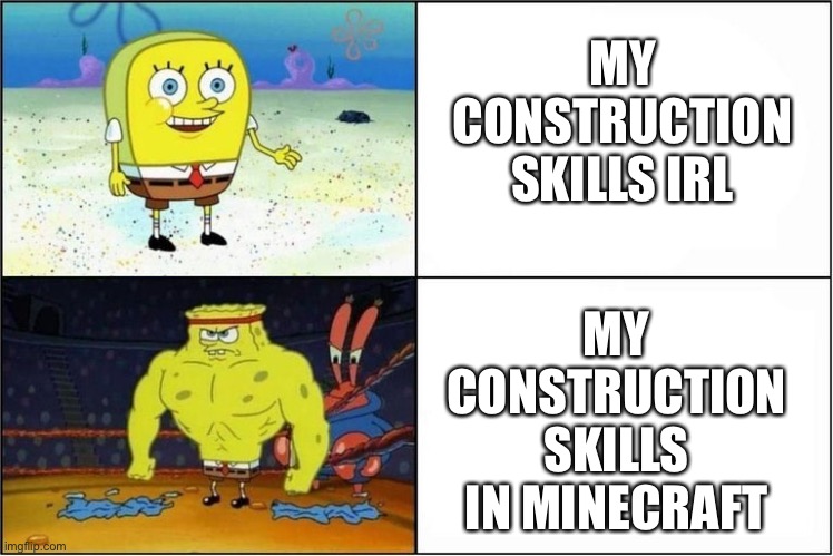 Weak vs Strong Spongebob | MY CONSTRUCTION SKILLS IRL; MY CONSTRUCTION SKILLS IN MINECRAFT | image tagged in weak vs strong spongebob | made w/ Imgflip meme maker