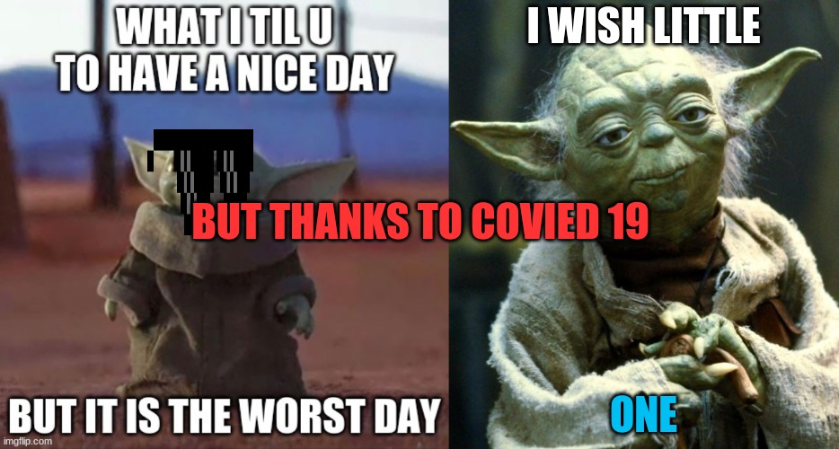 I WISH LITTLE; BUT THANKS TO COVIED 19; ONE | image tagged in memes,star wars yoda | made w/ Imgflip meme maker