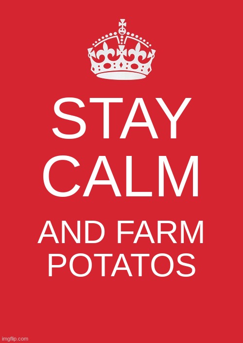 Keep Calm And Carry On Red Meme | STAY CALM; AND FARM POTATOS | image tagged in memes,keep calm and carry on red,techno | made w/ Imgflip meme maker