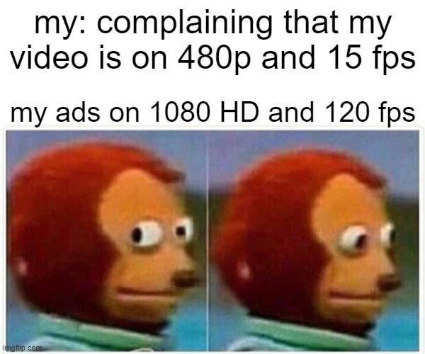 Monkey Puppet | my: complaining that my video is on 480p and 15 fps; my ads on 1080 HD and 120 fps | image tagged in memes,monkey puppet | made w/ Imgflip meme maker