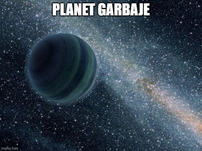 New Planet Discovered - immediately sold | PLANET GARBAJE | image tagged in new planet discovered - immediately sold | made w/ Imgflip meme maker