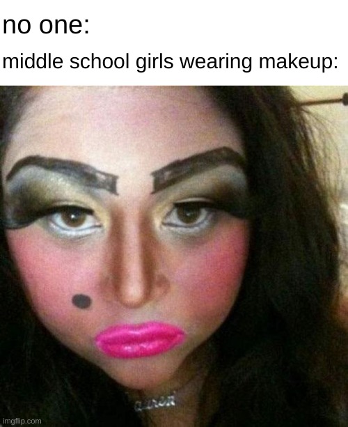 amiright | no one:; middle school girls wearing makeup: | image tagged in makeup fail,middle school | made w/ Imgflip meme maker