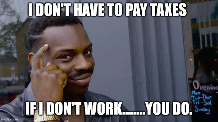 Roll Safe Think About It Meme | I DON'T HAVE TO PAY TAXES IF I DON'T WORK........YOU DO. | image tagged in memes,roll safe think about it | made w/ Imgflip meme maker