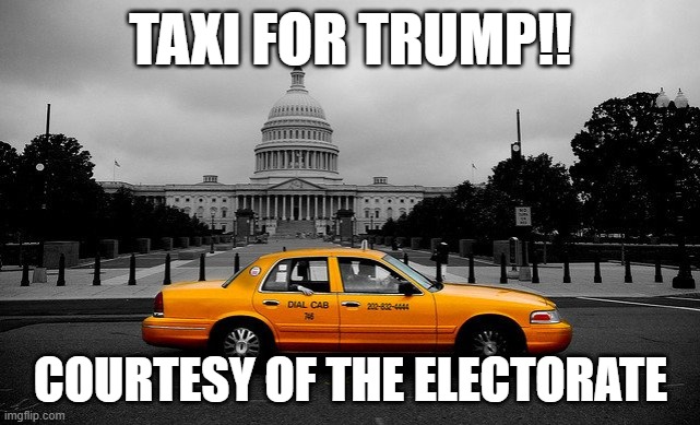 trump taxi | TAXI FOR TRUMP!! COURTESY OF THE ELECTORATE | image tagged in trump | made w/ Imgflip meme maker