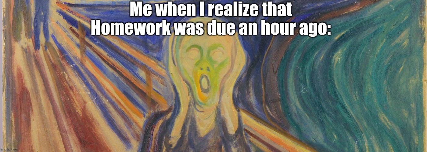 uH oH | Me when I realize that Homework was due an hour ago: | image tagged in funny,paintings | made w/ Imgflip meme maker