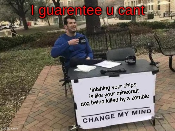 Change My Mind Meme | I guarentee u cant; finishing your chips is like your minecraft dog being killed by a zombie | image tagged in memes,change my mind | made w/ Imgflip meme maker