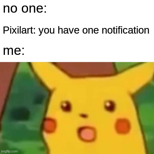 Surprised Pikachu | no one:; Pixilart: you have one notification; me: | image tagged in memes,surprised pikachu | made w/ Imgflip meme maker