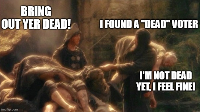 Holy Grail bring out your Dead Memes | BRING OUT YER DEAD! I FOUND A "DEAD" VOTER; I'M NOT DEAD YET, I FEEL FINE! | image tagged in holy grail bring out your dead memes | made w/ Imgflip meme maker