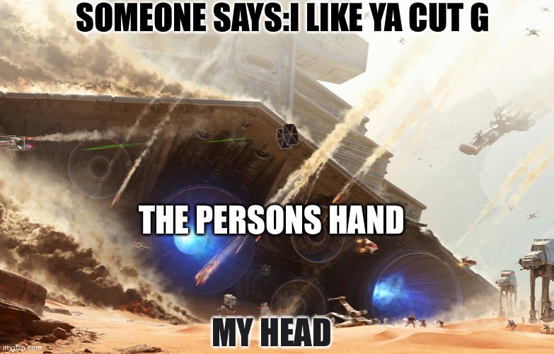 Oof | SOMEONE SAYS:I LIKE YA CUT G; THE PERSONS HAND; MY HEAD | image tagged in star wars | made w/ Imgflip meme maker