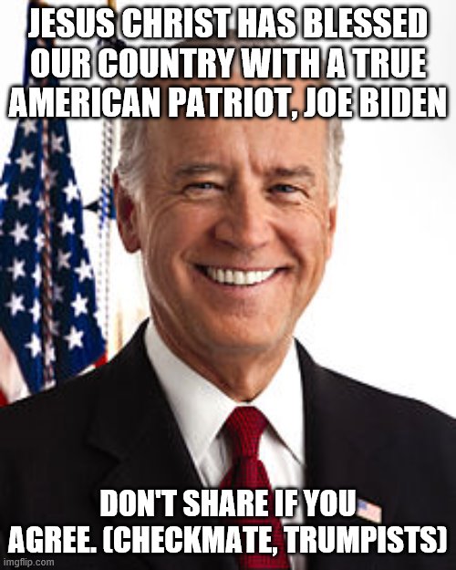 Checkmate | JESUS CHRIST HAS BLESSED OUR COUNTRY WITH A TRUE AMERICAN PATRIOT, JOE BIDEN; DON'T SHARE IF YOU AGREE. (CHECKMATE, TRUMPISTS) | image tagged in memes,joe biden | made w/ Imgflip meme maker