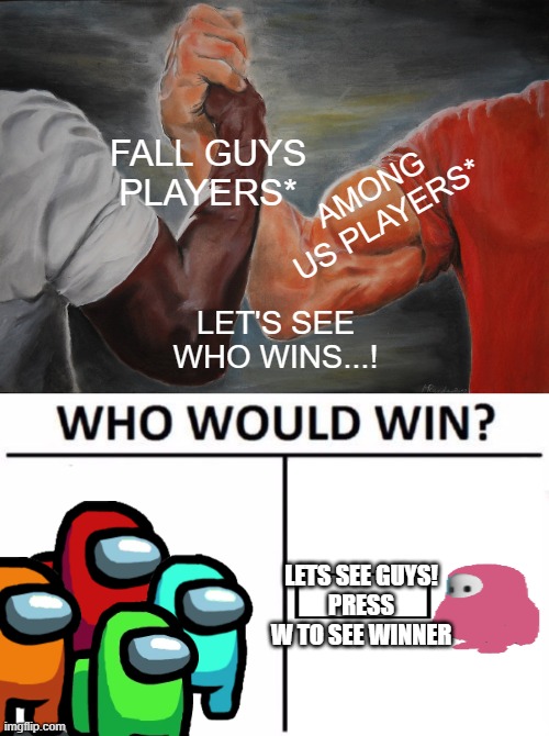 who would win by aazim | FALL GUYS PLAYERS*; AMONG US PLAYERS*; LET'S SEE WHO WINS...! LETS SEE GUYS!
PRESS W TO SEE WINNER | image tagged in memes,epic handshake,who would win | made w/ Imgflip meme maker