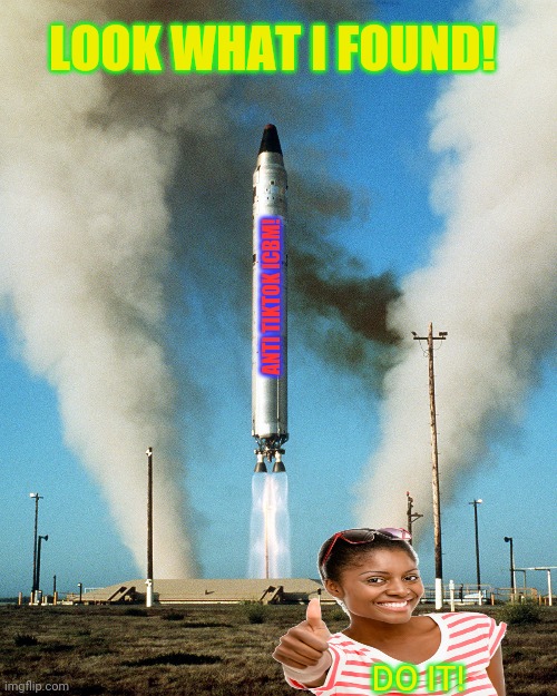 A rocket to destroy the tiktokit! | LOOK WHAT I FOUND! ANTI TIKTOK ICBM! DO IT! | image tagged in icbm,rocket,destroy,tiktok,just do it | made w/ Imgflip meme maker