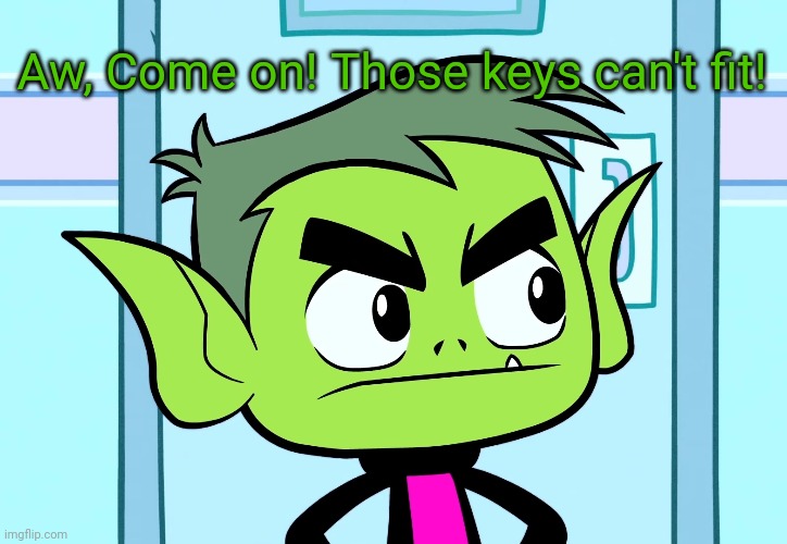 Angry Beast Boy (TTG) | Aw, Come on! Those keys can't fit! | image tagged in angry beast boy ttg | made w/ Imgflip meme maker