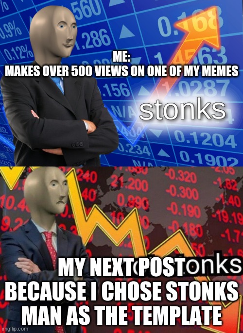 Stonks not stonks | ME:
MAKES OVER 500 VIEWS ON ONE OF MY MEMES; MY NEXT POST BECAUSE I CHOSE STONKS MAN AS THE TEMPLATE | image tagged in stonks not stonks | made w/ Imgflip meme maker