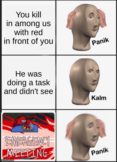 Panik Kalm Panik Meme | You kill in among us with red in front of you; He was doing a task and didn't see | image tagged in memes,panik kalm panik | made w/ Imgflip meme maker