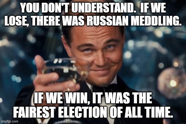 You Don't Understand | YOU DON'T UNDERSTAND.  IF WE LOSE, THERE WAS RUSSIAN MEDDLING. IF WE WIN, IT WAS THE FAIREST ELECTION OF ALL TIME. | image tagged in memes,leonardo dicaprio cheers,trump,biden,election 2020,fraud | made w/ Imgflip meme maker