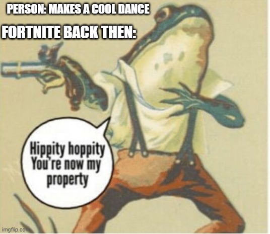 Hippity hoppity, you're now my property | FORTNITE BACK THEN:; PERSON: MAKES A COOL DANCE | image tagged in hippity hoppity you're now my property | made w/ Imgflip meme maker