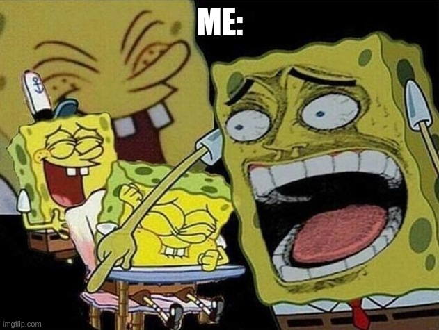 Spongebob laughing Hysterically | ME: | image tagged in spongebob laughing hysterically | made w/ Imgflip meme maker