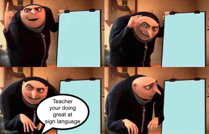 Your screen isn’t on. | Teacher your doing great at sign language | image tagged in memes,gru's plan,school | made w/ Imgflip meme maker