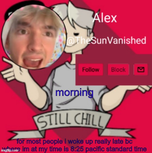 morning | morning; for most people i woke up really late bc where im at my time is 8:25 pacific standard time | image tagged in me | made w/ Imgflip meme maker