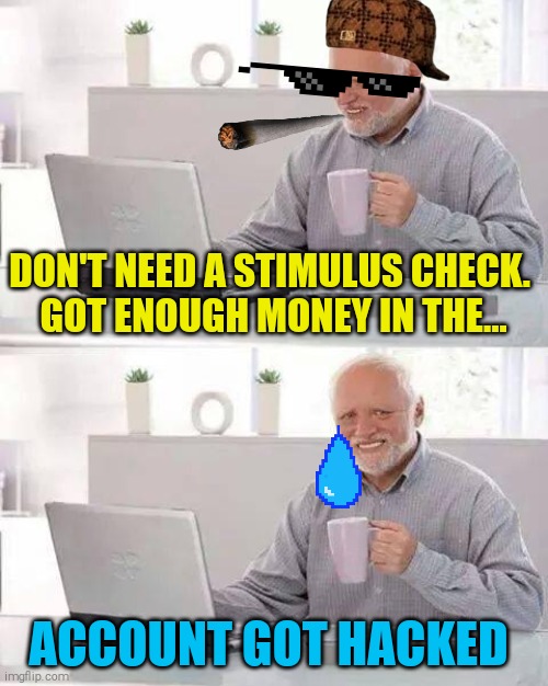 Hide the Pain Harold Meme | DON'T NEED A STIMULUS CHECK. 
GOT ENOUGH MONEY IN THE... ACCOUNT GOT HACKED | image tagged in memes,hide the pain harold | made w/ Imgflip meme maker