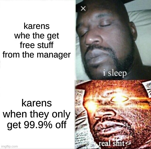 Sleeping Shaq | karens whe the get free stuff from the manager; karens when they only get 99.9% off | image tagged in memes,sleeping shaq | made w/ Imgflip meme maker